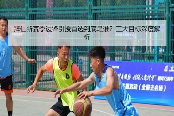 拜仁新赛季边锋引援首选到底是谁？三大目标深度解析