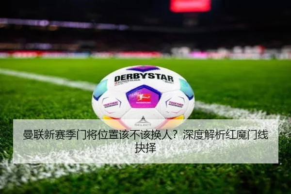 曼联新赛季门将位置该不该换人？深度解析红魔门线抉择