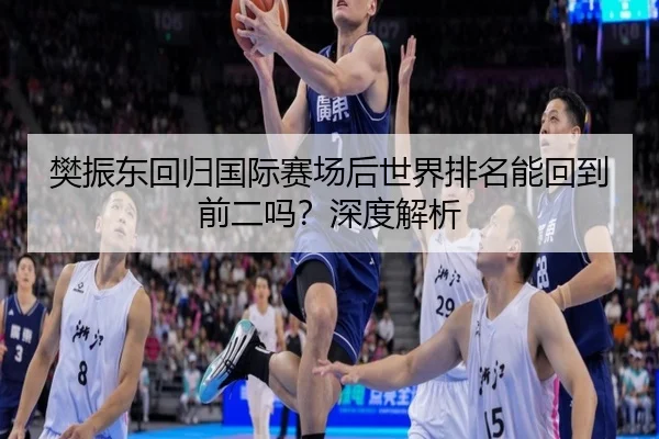 樊振东回归国际赛场后世界排名能回到前二吗？深度解析