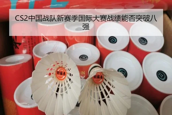 CS2中国战队新赛季国际大赛战绩能否突破八强