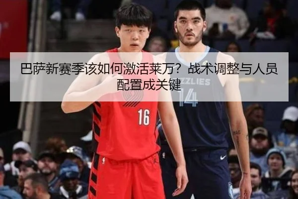 巴萨新赛季该如何激活莱万？战术调整与人员配置成关键