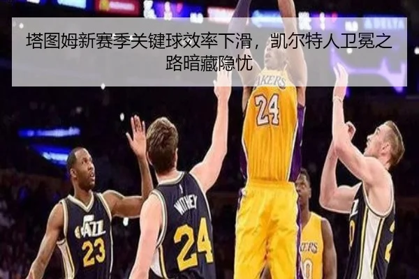 塔图姆新赛季关键球效率下滑，凯尔特人卫冕之路暗藏隐忧