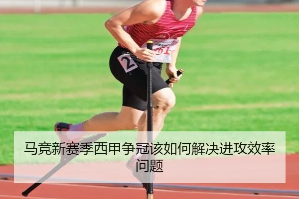 马竞新赛季西甲争冠该如何解决进攻效率问题