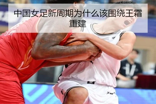 中国女足新周期为什么该围绕王霜重建