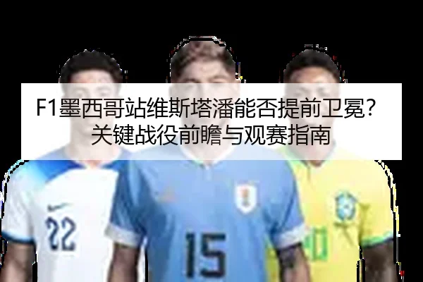 F1墨西哥站维斯塔潘能否提前卫冕？关键战役前瞻与观赛指南