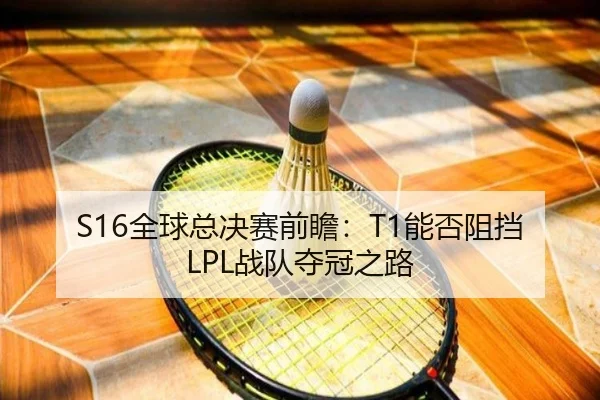S16全球总决赛前瞻：T1能否阻挡LPL战队夺冠之路