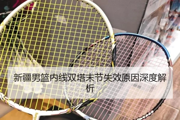 新疆男篮内线双塔末节失效原因深度解析