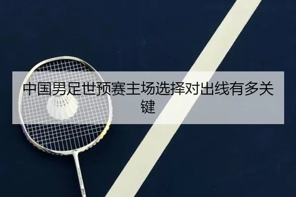 中国男足世预赛主场选择对出线有多关键